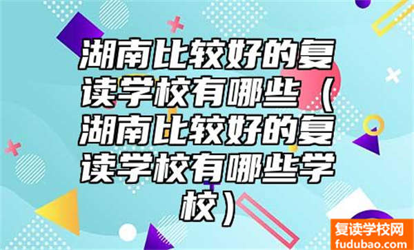 湖南比较好的复读学校有哪些（湖南比较好的复读学校有哪些学校）