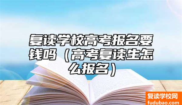 复读学校高考报名要钱吗（高考复读生怎么报名）