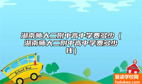 湖南师大二附中高中学费多少（湖南师大二附中高中学费多少钱）