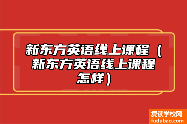 新东方英语线上课程（新东方英语线上课程怎样）