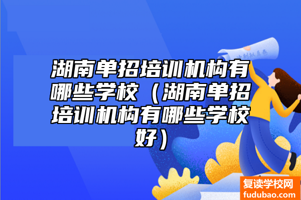 湖南单招培训机构有哪些学校（湖南单招培训机构有哪些学校好）