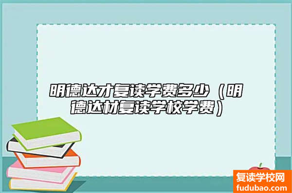 明德达才复读学费多少（明德达材复读学校学费）