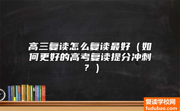 高三复读怎么复读最好（如何更好的高考复读提分冲刺？）