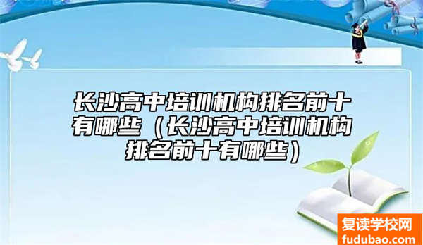 长沙高中培训机构排名前十有哪些（长沙高中培训机构排名前十有哪些）