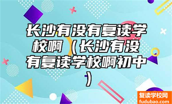 长沙有没有复读学校啊（长沙有没有复读学校啊初中）