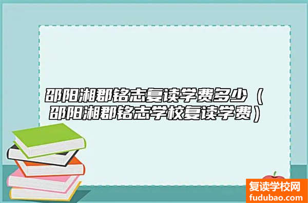 邵阳湘郡铭志复读学费多少（邵阳湘郡铭志学校复读学费）