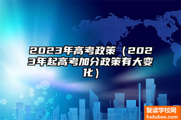 2023年高考现行政策（2023年起高考加分政策有很大转变）