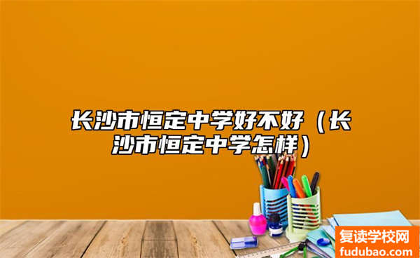 长沙市恒定中学怎么样（长沙市恒定中学如何）