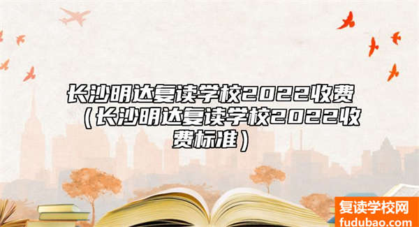 2023长沙明达复读学校收费标准（长沙明达复读学校2023资费标准）