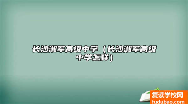 长沙湘军高级中学好不好（长沙湘军高级中学如何）