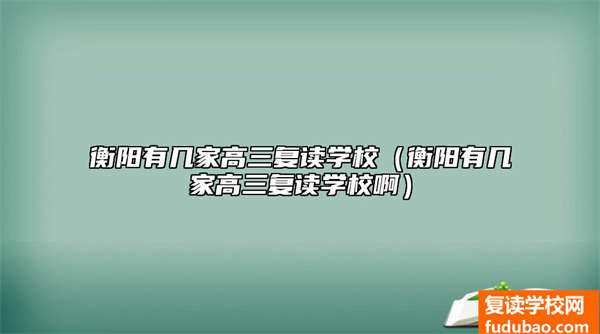 衡阳有几所高三复读学校（衡阳高三复读学校怎么样）