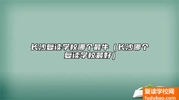 长沙复读学校哪一个最强（长沙哪一个复读学校好）