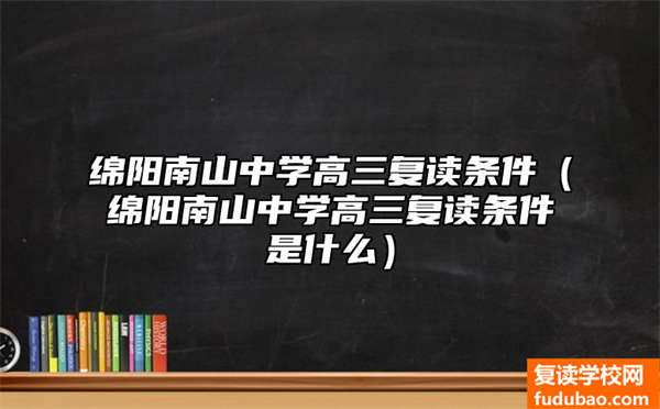 绵阳南山中学高三复读标准（绵阳南山中学高三复读需要什么条件）