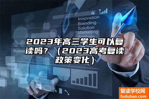 成绩不理想，2023年的高三的同学可不可以参加高考复读？（2023的高考复读有什么样子的政策变化）