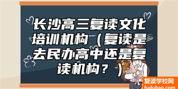 长沙高三复读文化培训机构有哪些（复读是要去民办高中或是复读组织？）