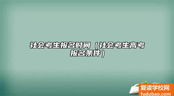 社会考生报名时间是什么时候（社会考生高考报名条件有哪些）