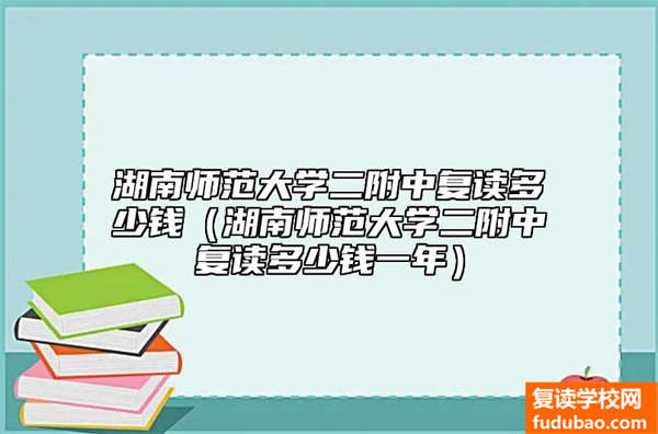 湖南师范大学二附中费用多少（湖南师范大学二附中复读学费）