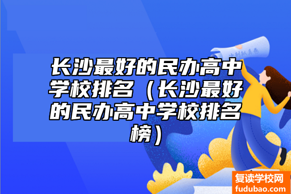 长沙比较好的民办高中学校排行（长沙比较好的民办高中学校排行榜）