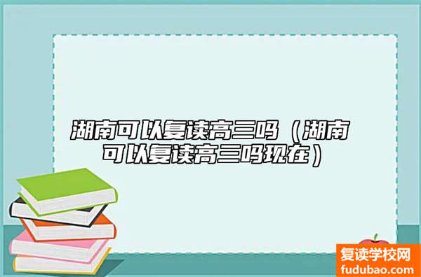 湖南可以复读高三吗（湖南可以复读高三吗现在）