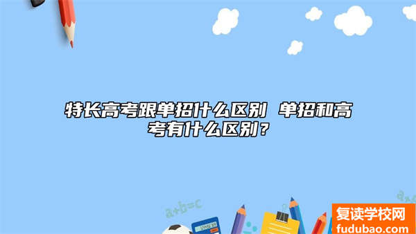 特长高考跟单招什么区别 单招和高考有什么区别？