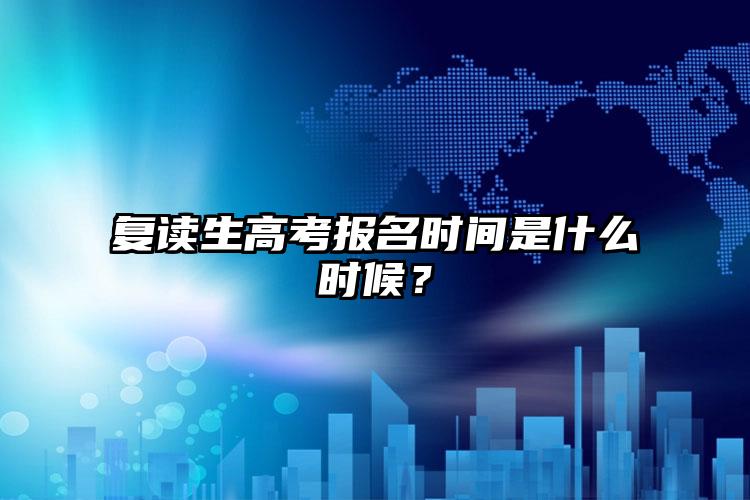 成绩不理想，重新进行高考复读生的高考报考时间是什么时间？